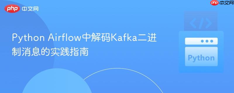 Python Airflow中解码Kafka二进制消息的实践指南