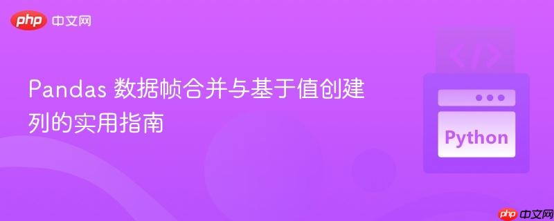 pandas 数据帧合并与基于值创建列的实用指南