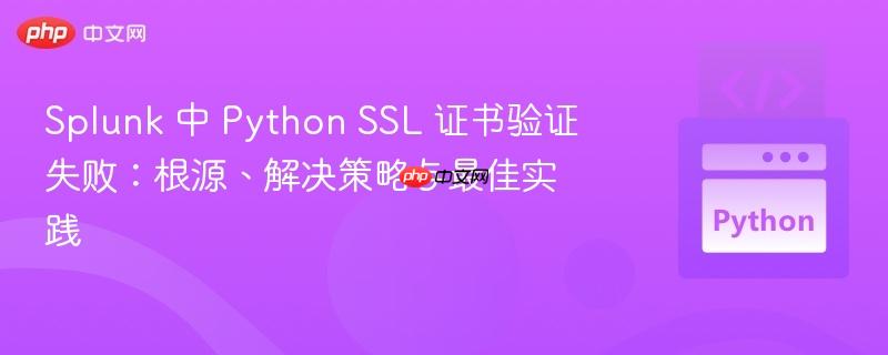 Splunk 中 Python SSL 证书验证失败:根源、解决策略与最佳实践
