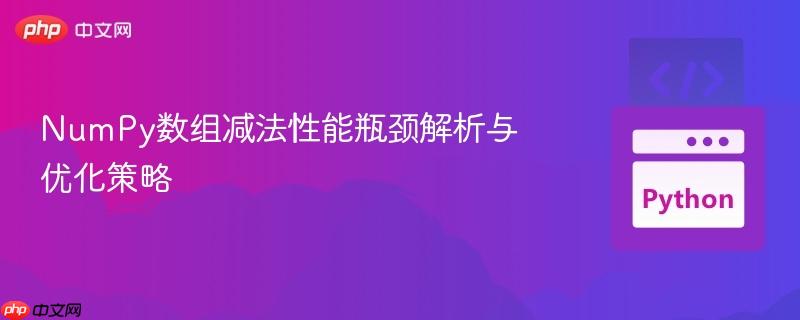 NumPy数组减法性能瓶颈解析与优化策略