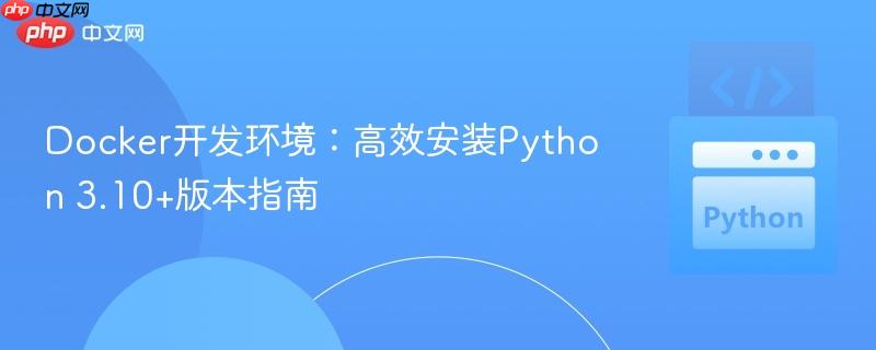 Docker开发环境:高效安装Python 3.10+版本指南