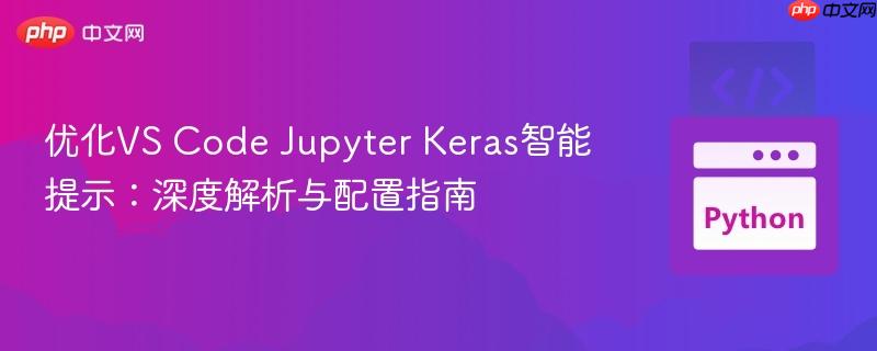 优化VS Code Jupyter Keras智能提示:深度解析与配置指南