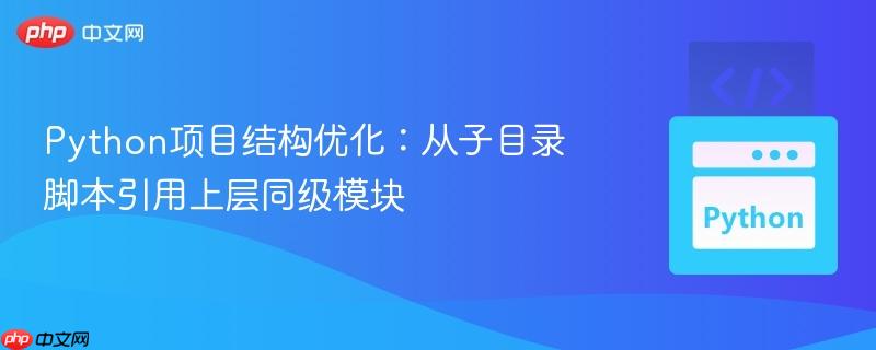 Python项目结构优化:从子目录脚本引用上层同级模块
