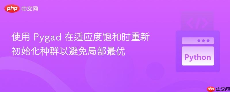 使用 Pygad 在适应度饱和时重新初始化种群以避免局部最优