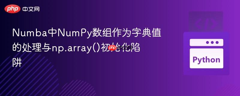 Numba中NumPy数组作为字典值的处理与np.array()初始化陷阱