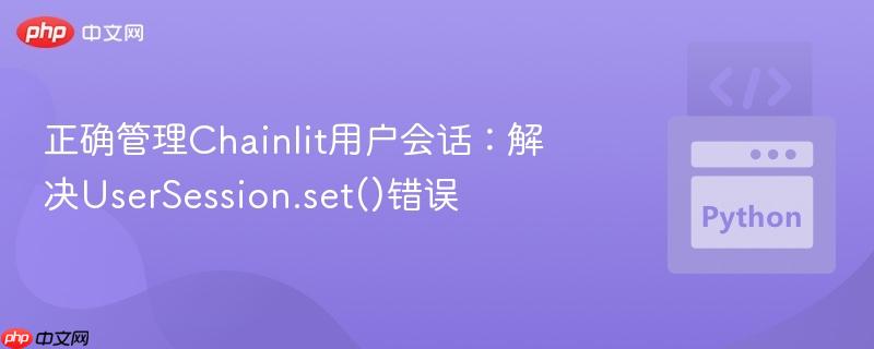 正确管理chainlit用户会话:解决usersession.set()错误