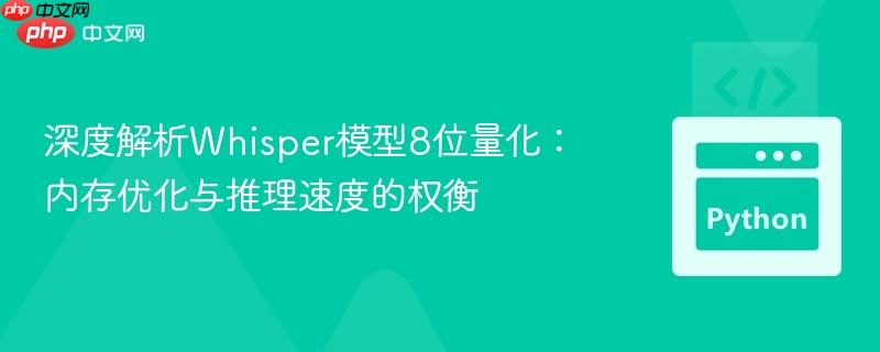 深度解析Whisper模型8位量化:内存优化与推理速度的权衡