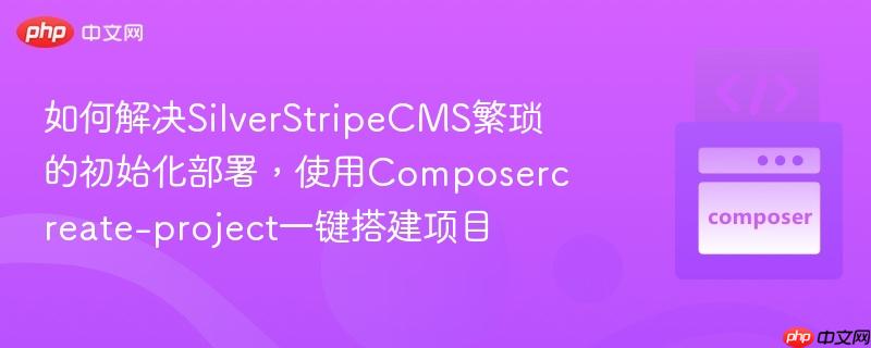 如何解决SilverStripeCMS繁琐的初始化部署,使用Composercreate-project一键搭建项目