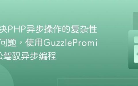 如何解决PHP异步操作的复杂性与效率问题，使用GuzzlePromises轻松驾驭异步编程