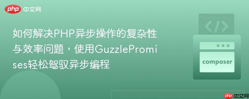 如何解决php异步操作的复杂性与效率问题,使用guzzlepromises轻松驾驭异步编程