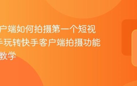 快手客户端如何拍摄第一个短视频_新手玩转快手客户端拍摄功能的基础教学