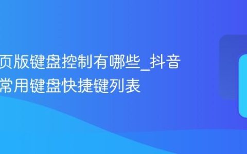 抖音网页版键盘控制有哪些_抖音网页版常用键盘快捷键列表