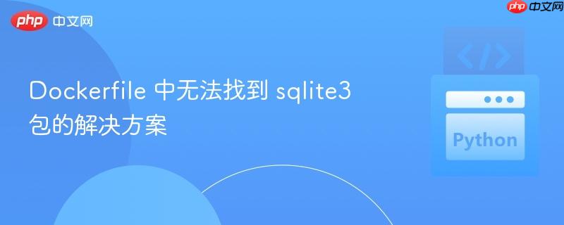 Dockerfile 中无法找到 sqlite3 包的解决方案