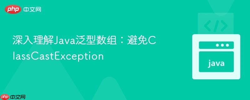 深入理解java泛型数组:避免classcastexception