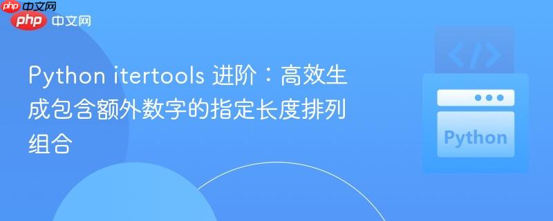 python itertools 进阶:高效生成包含额外数字的指定长度排列组合
