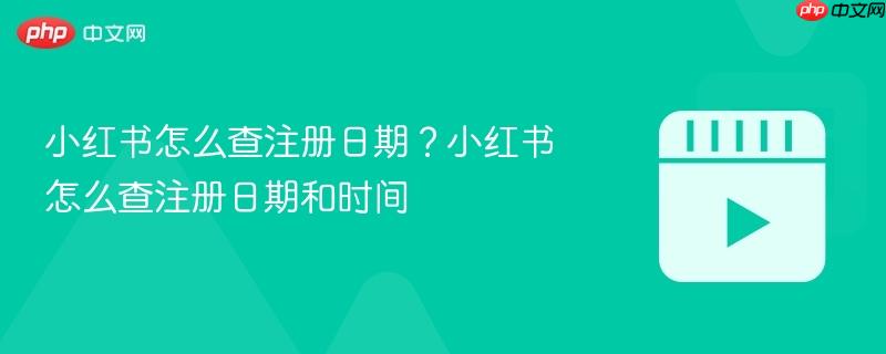 小红书怎么查注册日期?小红书怎么查注册日期和时间