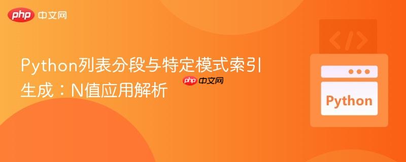 Python列表分段与特定模式索引生成:N值应用解析