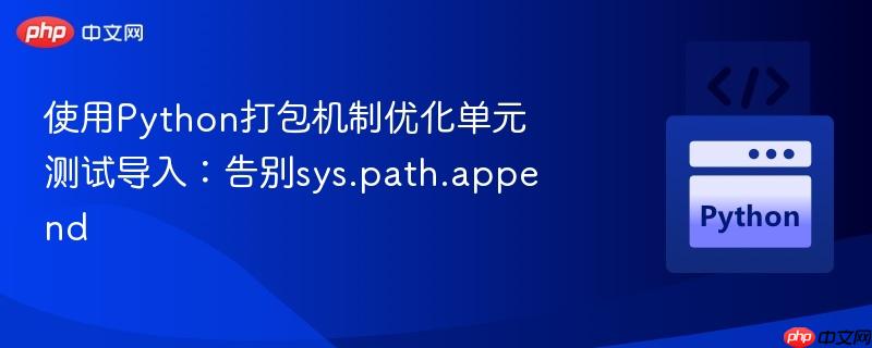使用python打包机制优化单元测试导入:告别sys.path.append