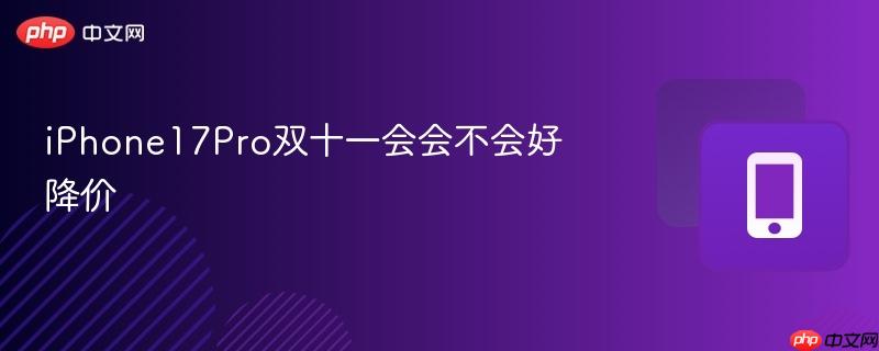 iPhone17Pro双十一会会不会好降价