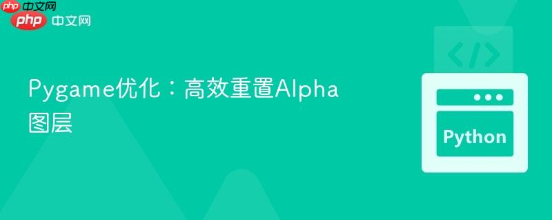 pygame优化:高效重置alpha图层