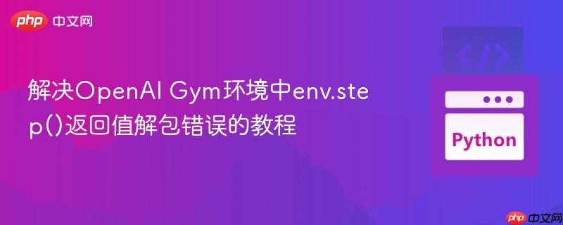 解决OpenAI Gym环境中env.step()返回值解包错误的教程