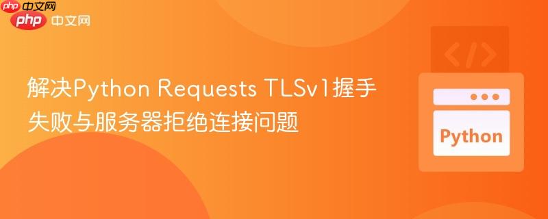 解决Python Requests TLSv1握手失败与服务器拒绝连接问题