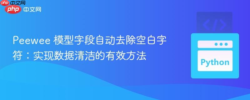 Peewee 模型字段自动去除空白字符:实现数据清洁的有效方法