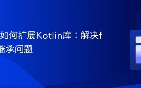 Java类如何扩展Kotlin库：解决final类继承问题