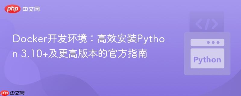 Docker开发环境：高效安装Python 3.10+及更高版本的官方指南