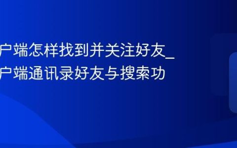 快手客户端怎样找到并关注好友_快手客户端通讯录好友与搜索功能指南