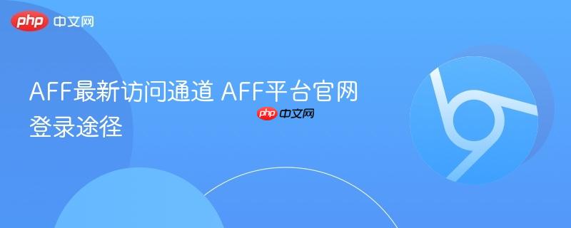 AFF最新访问通道 AFF平台官网登录途径