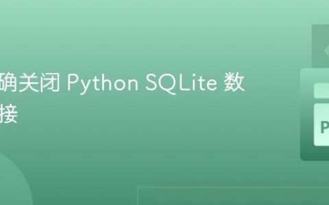 如何正确关闭 Python SQLite 数据库连接