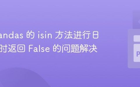 使用 Pandas 的 isin 方法进行日期匹配时返回 False 的问题解决
