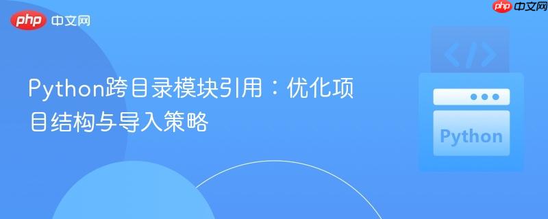Python跨目录模块引用:优化项目结构与导入策略