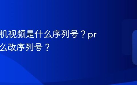 pr中手机视频是什么序列号？pr视频怎么改序列号？