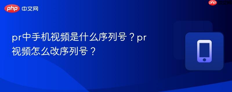 pr中手机视频是什么序列号?pr视频怎么改序列号?