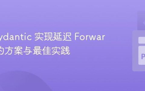 使用 Pydantic 实现延迟 ForwardRef 的方案与最佳实践
