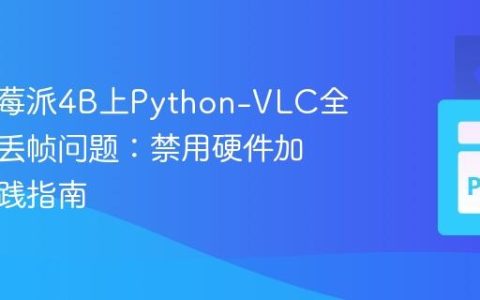 解决树莓派4B上Python-VLC全屏视频丢帧问题：禁用硬件加速的实践指南