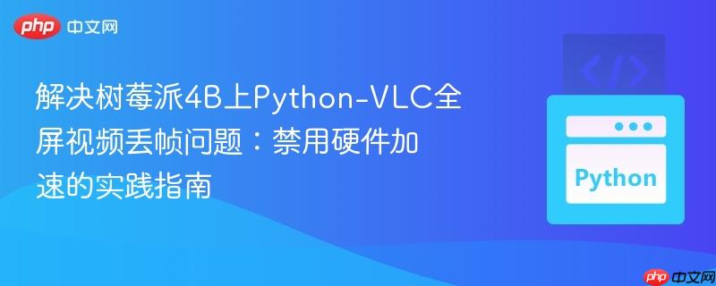 解决树莓派4B上Python-VLC全屏视频丢帧问题:禁用硬件加速的实践指南