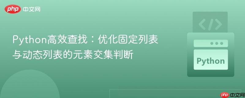 Python高效查找:优化固定列表与动态列表的元素交集判断