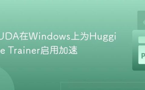 使用CUDA在Windows上为Hugging Face Trainer启用加速