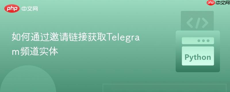 如何通过邀请链接获取Telegram频道实体