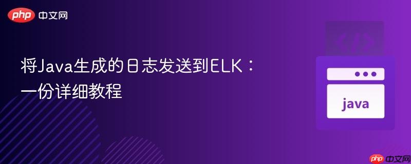 将java生成的日志发送到elk:一份详细教程