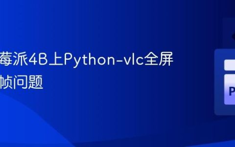 解决树莓派4B上Python-vlc全屏播放掉帧问题