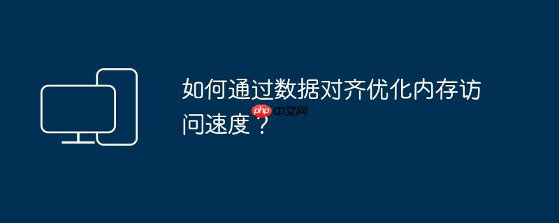 如何通过数据对齐优化内存访问速度?