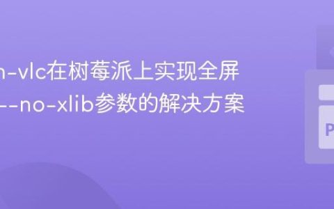 Python-vlc在树莓派上实现全屏播放：–no-xlib参数的解决方案