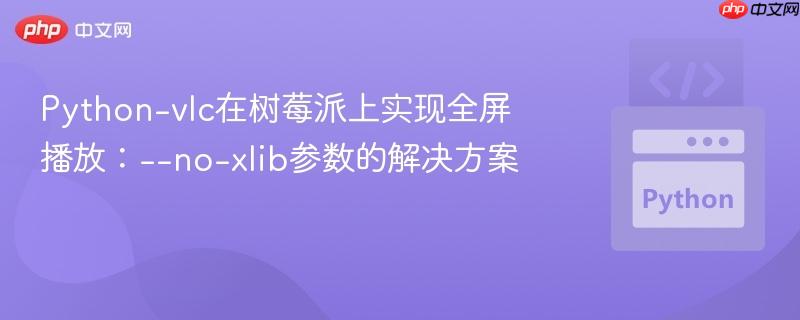 Python-vlc在树莓派上实现全屏播放:–no-xlib参数的解决方案