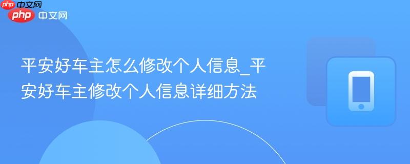 平安好车主怎么修改个人信息_平安好车主修改个人信息详细方法