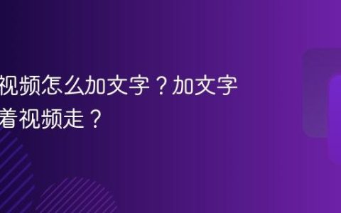 视频号视频怎么加文字？加文字怎么跟着视频走？