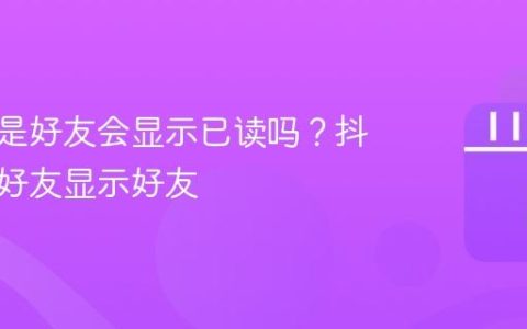 抖音不是好友会显示已读吗？抖音不是好友显示好友